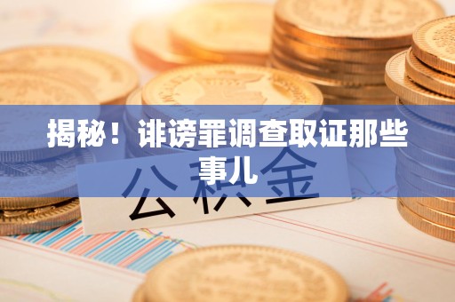 萍乡揭秘！诽谤罪调查取证那些事儿