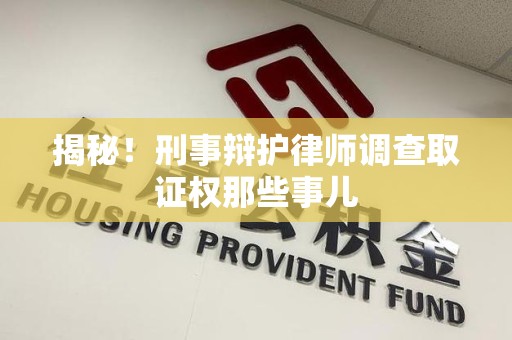 萍乡揭秘！刑事辩护律师调查取证权那些事儿