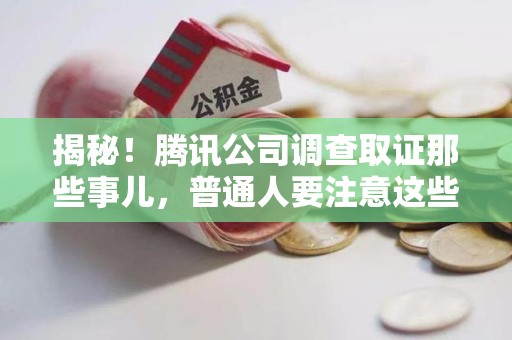 萍乡揭秘！腾讯公司调查取证那些事儿，普通人要注意这些细节