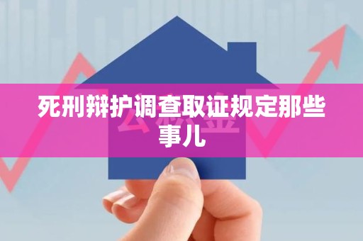 萍乡死刑辩护调查取证规定那些事儿