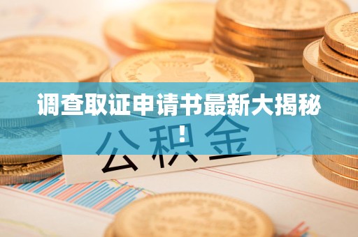萍乡调查取证申请书最新大揭秘！
