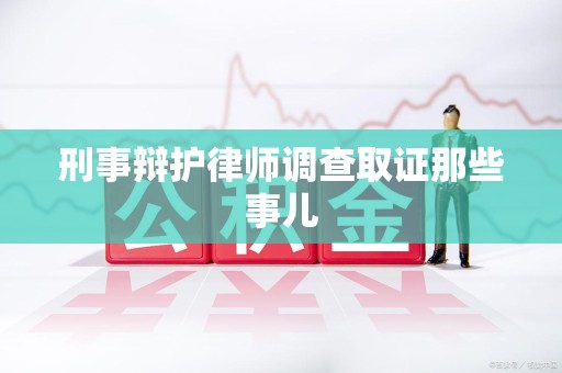 萍乡刑事辩护律师调查取证那些事儿 萍乡刑事辩护律师调查取证那些事儿