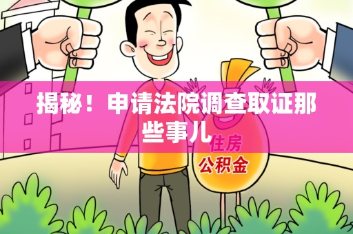 萍乡揭秘！申请法院调查取证那些事儿