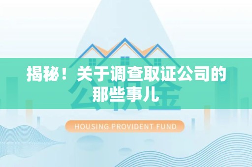 萍乡揭秘！关于调查取证公司的那些事儿