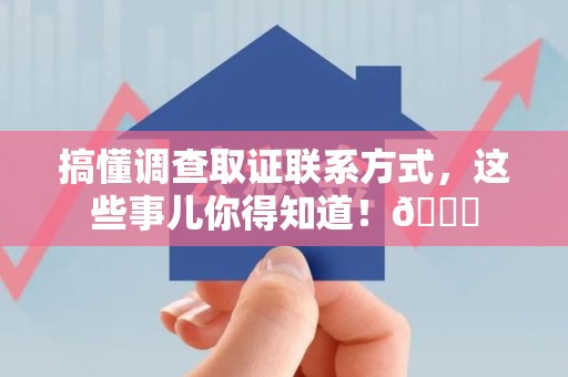 萍乡搞懂调查取证联系方式，这些事儿你得知道！😎